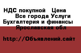 НДС покупной › Цена ­ 2 000 - Все города Услуги » Бухгалтерия и финансы   . Ярославская обл.